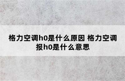 格力空调h0是什么原因 格力空调报h0是什么意思